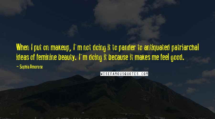 Sophia Amoruso quotes: When I put on makeup, I'm not doing it to pander to antiquated patriarchal ideas of feminine beauty. I'm doing it because it makes me feel good.