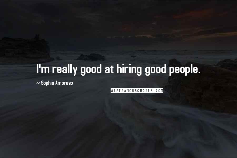 Sophia Amoruso quotes: I'm really good at hiring good people.