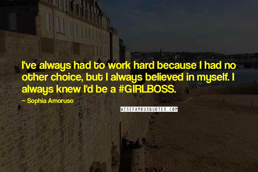 Sophia Amoruso quotes: I've always had to work hard because I had no other choice, but I always believed in myself. I always knew I'd be a #GIRLBOSS.