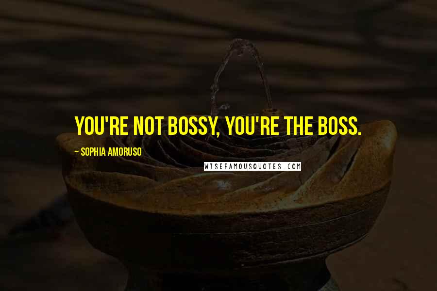 Sophia Amoruso quotes: You're not bossy, you're the boss.
