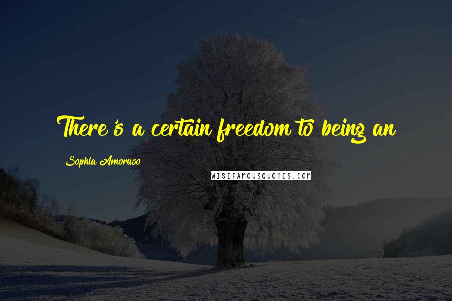 Sophia Amoruso quotes: There's a certain freedom to being an