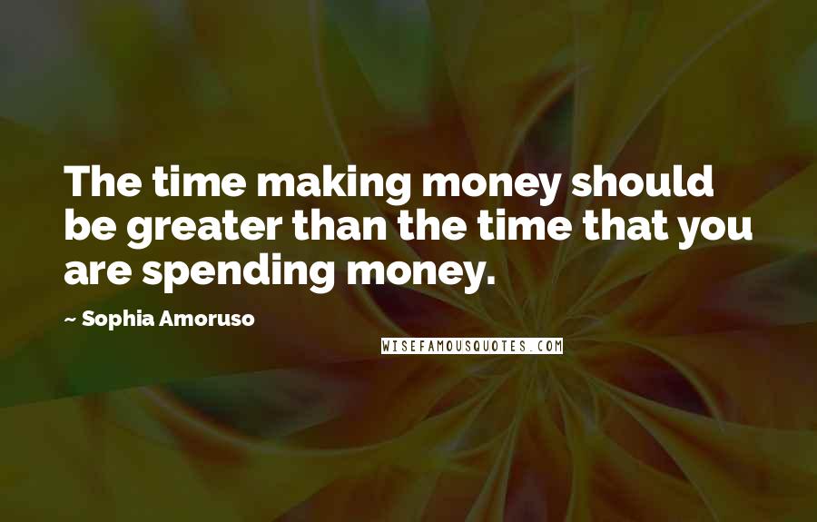 Sophia Amoruso quotes: The time making money should be greater than the time that you are spending money.
