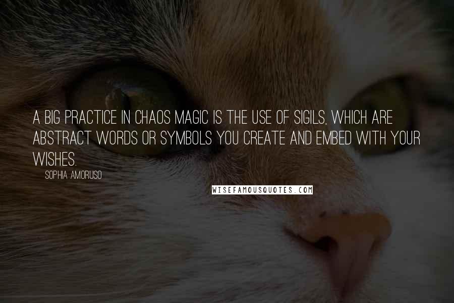 Sophia Amoruso quotes: A big practice in chaos magic is the use of sigils, which are abstract words or symbols you create and embed with your wishes.