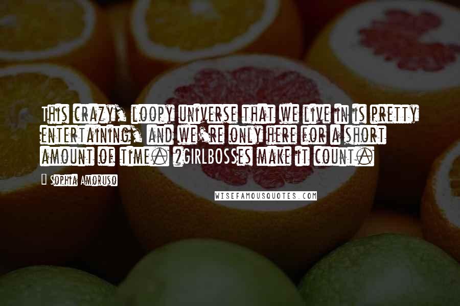 Sophia Amoruso quotes: This crazy, loopy universe that we live in is pretty entertaining, and we're only here for a short amount of time. #GIRLBOSSes make it count.