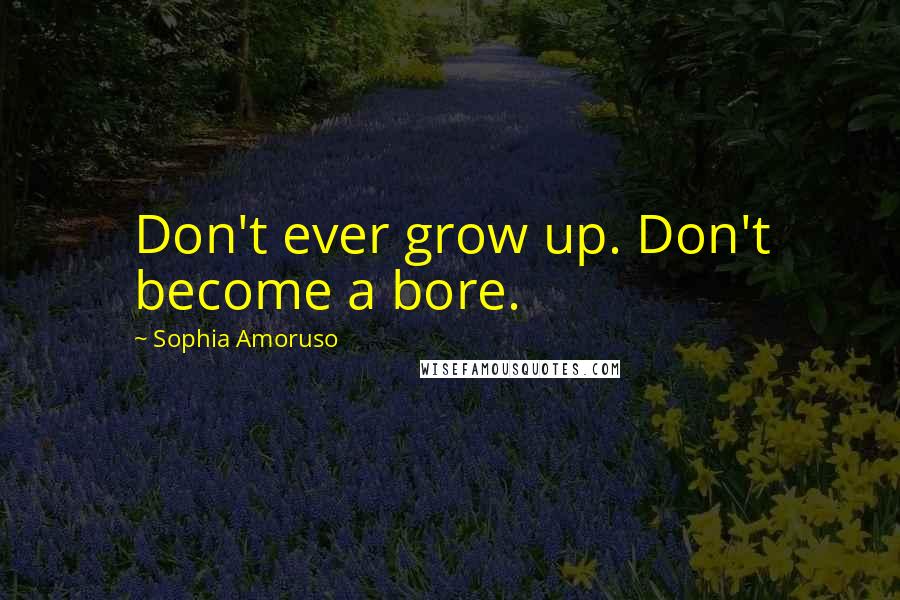 Sophia Amoruso quotes: Don't ever grow up. Don't become a bore.
