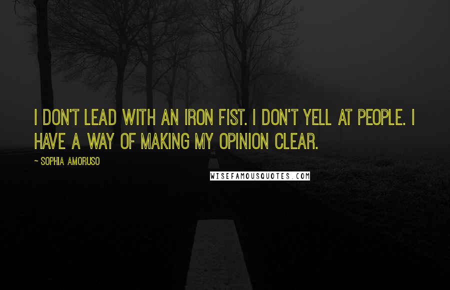 Sophia Amoruso quotes: I don't lead with an iron fist. I don't yell at people. I have a way of making my opinion clear.