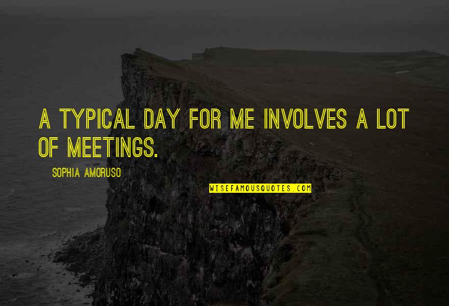 Sophia Amoruso Quotes By Sophia Amoruso: A typical day for me involves a lot Sophia Amoruso Quotes By Sophia Amoruso: A typical day for me involves a lot
