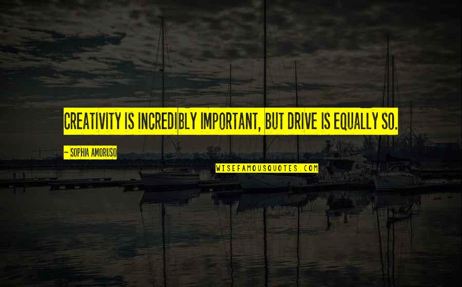 Sophia Amoruso Quotes By Sophia Amoruso: Creativity is incredibly important, but drive is equally Sophia Amoruso Quotes By Sophia Amoruso: Creativity is incredibly important, but drive is equally