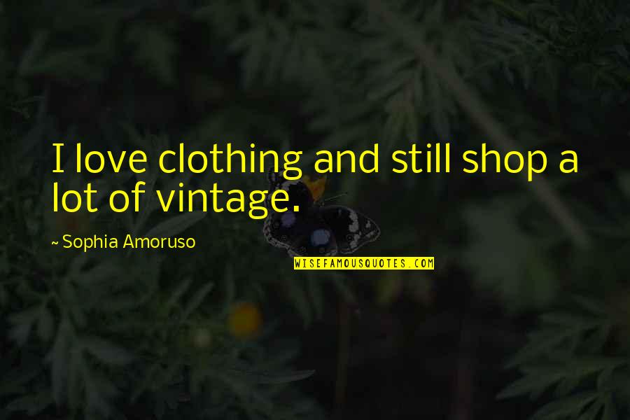 Sophia Amoruso Quotes By Sophia Amoruso: I love clothing and still shop a lot