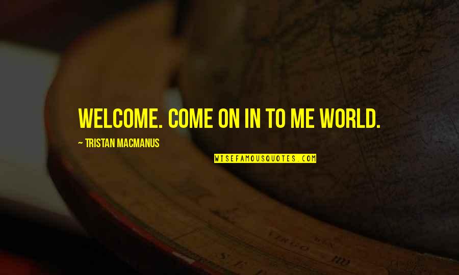 Sophia And Ross Quotes By Tristan MacManus: Welcome. Come on in to me world.