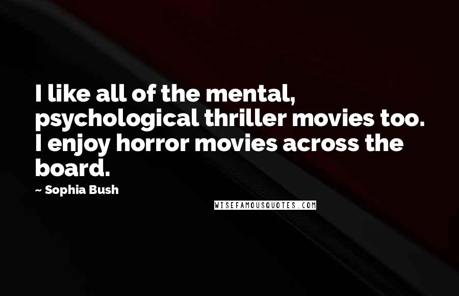 Sophia Bush quotes: I like all of the mental, psychological thriller movies too. I enjoy horror movies across the board.