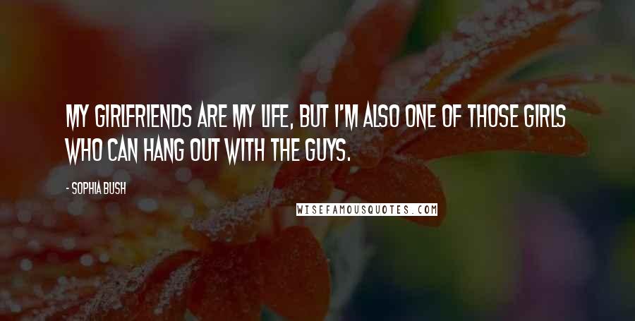 Sophia Bush quotes: My girlfriends are my life, but I'm also one of those girls who can hang out with the guys.