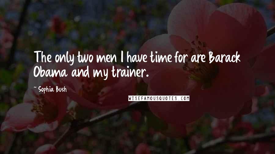 Sophia Bush quotes: The only two men I have time for are Barack Obama and my trainer.