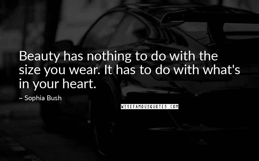 Sophia Bush quotes: Beauty has nothing to do with the size you wear. It has to do with what's in your heart.