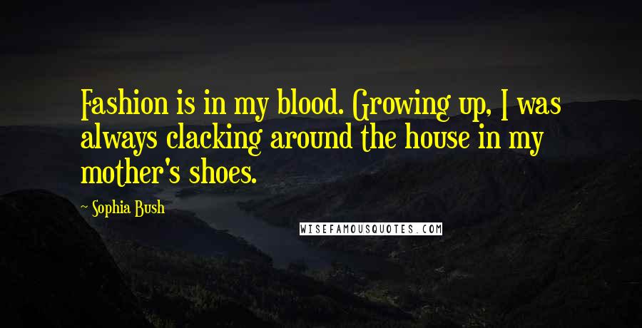 Sophia Bush quotes: Fashion is in my blood. Growing up, I was always clacking around the house in my mother's shoes.