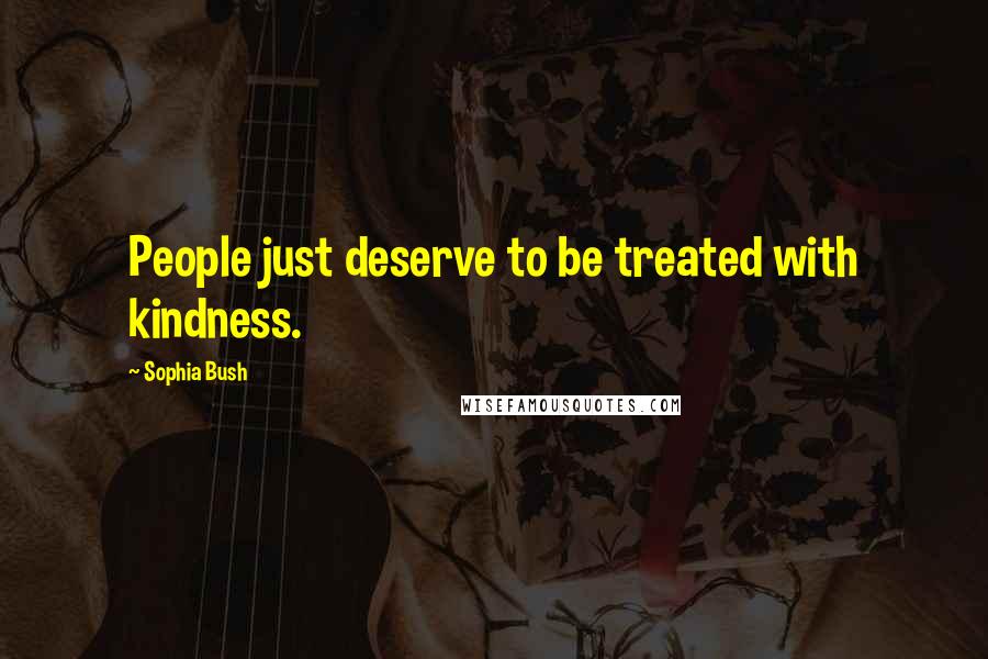 Sophia Bush quotes: People just deserve to be treated with kindness.