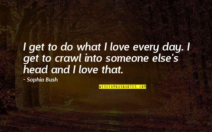 Sophia Bush Quotes By Sophia Bush: I get to do what I love every