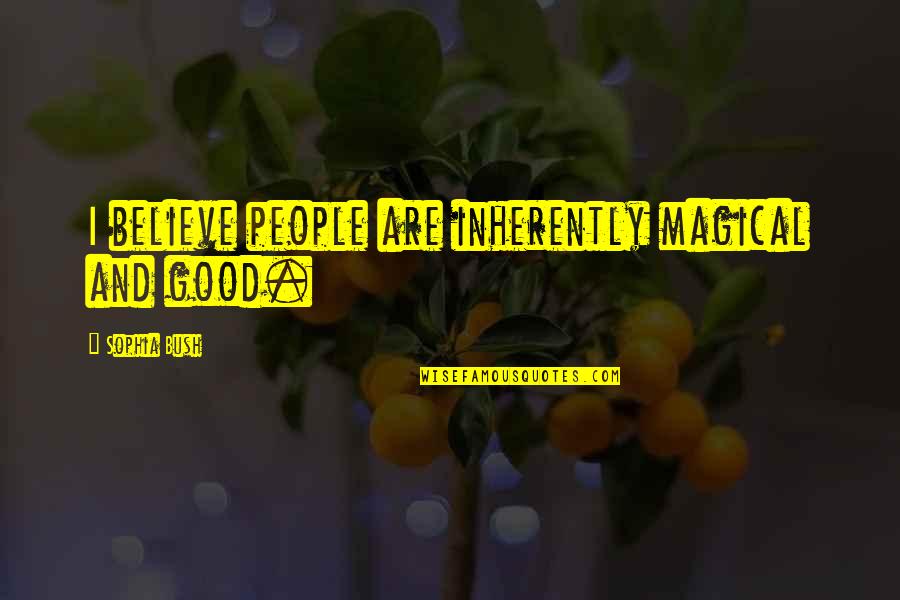 Sophia Bush Quotes By Sophia Bush: I believe people are inherently magical and good. Sophia Bush Quotes By Sophia Bush: I believe people are inherently magical and good.