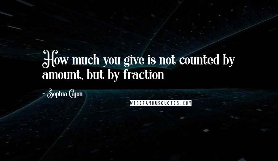 Sophia Cajon quotes: How much you give is not counted by amount, but by fraction