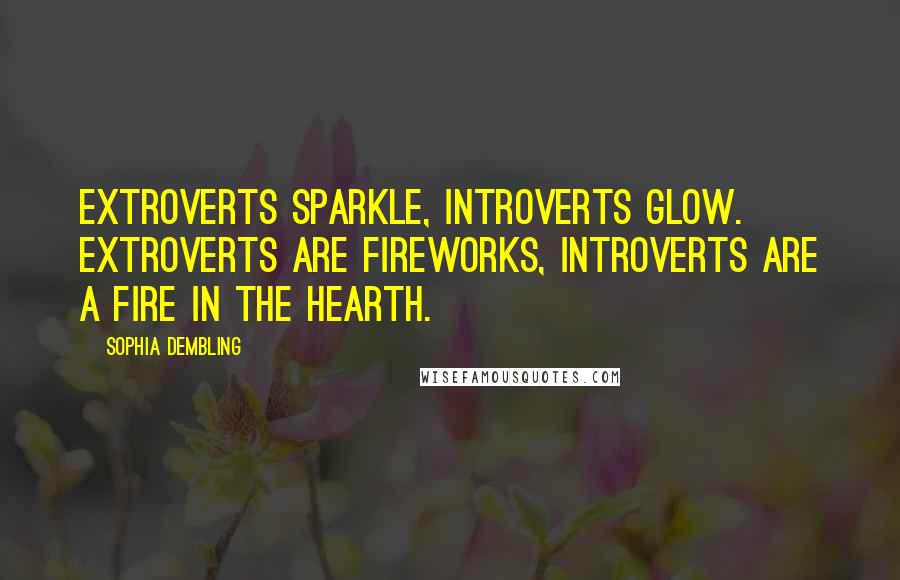Sophia Dembling quotes: Extroverts sparkle, introverts glow. Extroverts are fireworks, introverts are a fire in the hearth.