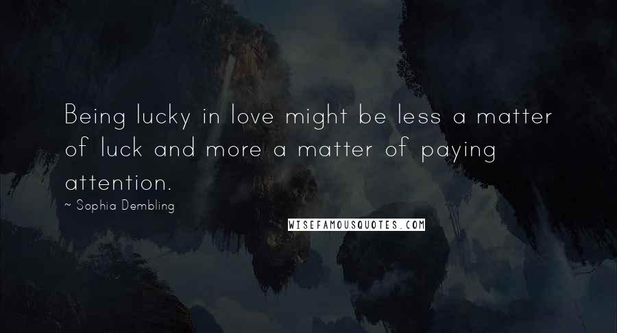 Sophia Dembling quotes: Being lucky in love might be less a matter of luck and more a matter of paying attention.