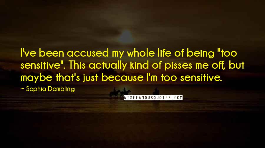 Sophia Dembling quotes: I've been accused my whole life of being "too sensitive". This actually kind of pisses me off, but maybe that's just because I'm too sensitive.