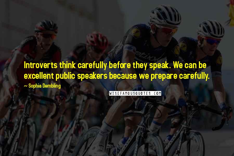 Sophia Dembling quotes: Introverts think carefully before they speak. We can be excellent public speakers because we prepare carefully.