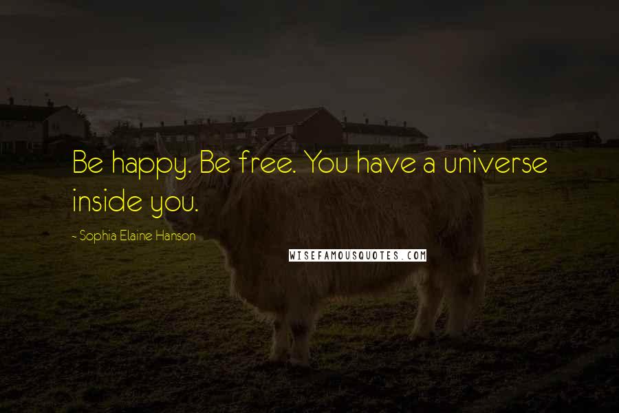 Sophia Elaine Hanson quotes: Be happy. Be free. You have a universe inside you.