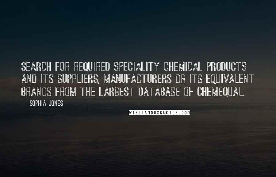Sophia Jones quotes: Search for required Speciality Chemical products and its suppliers, manufacturers or its equivalent brands from the largest database of ChemEqual.