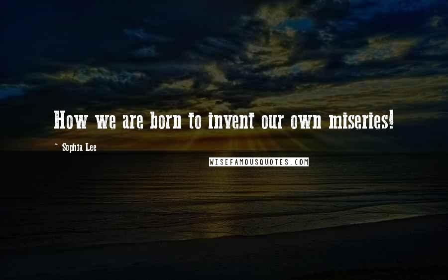 Sophia Lee quotes: How we are born to invent our own miseries!