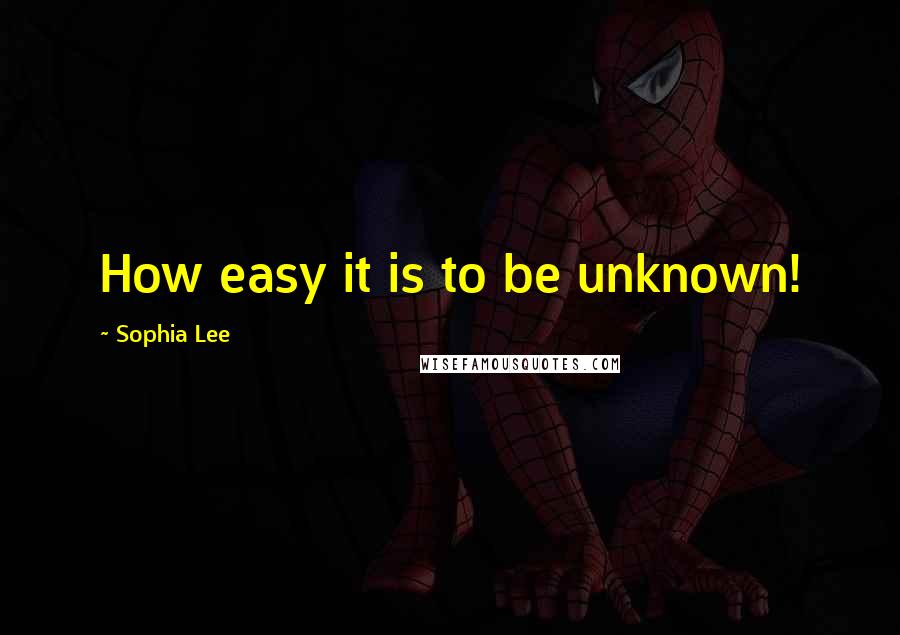 Sophia Lee quotes: How easy it is to be unknown!