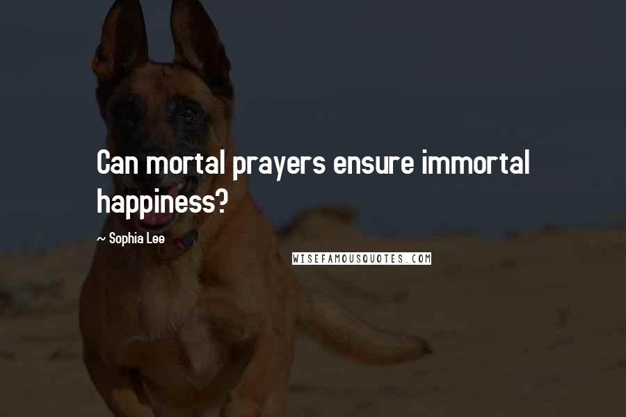 Sophia Lee quotes: Can mortal prayers ensure immortal happiness?