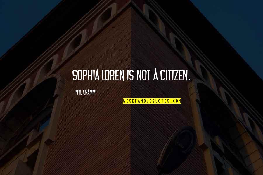 Sophia Loren Best Quotes By Phil Gramm: Sophia Loren is not a citizen. Sophia Loren Best Quotes By Phil Gramm: Sophia Loren is not a citizen.