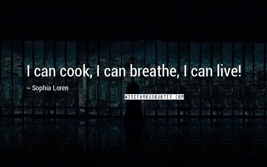 Sophia Loren quotes: I can cook, I can breathe, I can live!