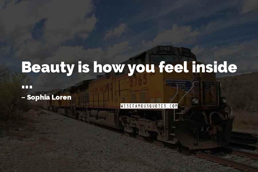 Sophia Loren quotes: Beauty is how you feel inside ...