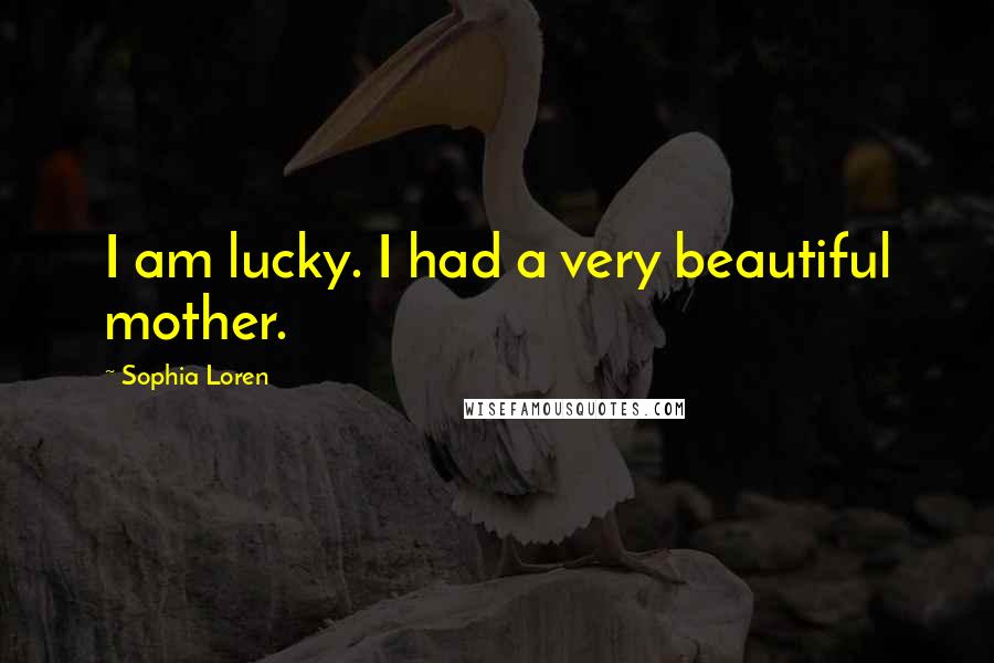 Sophia Loren quotes: I am lucky. I had a very beautiful mother.