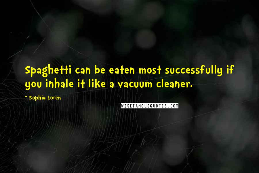 Sophia Loren quotes: Spaghetti can be eaten most successfully if you inhale it like a vacuum cleaner.
