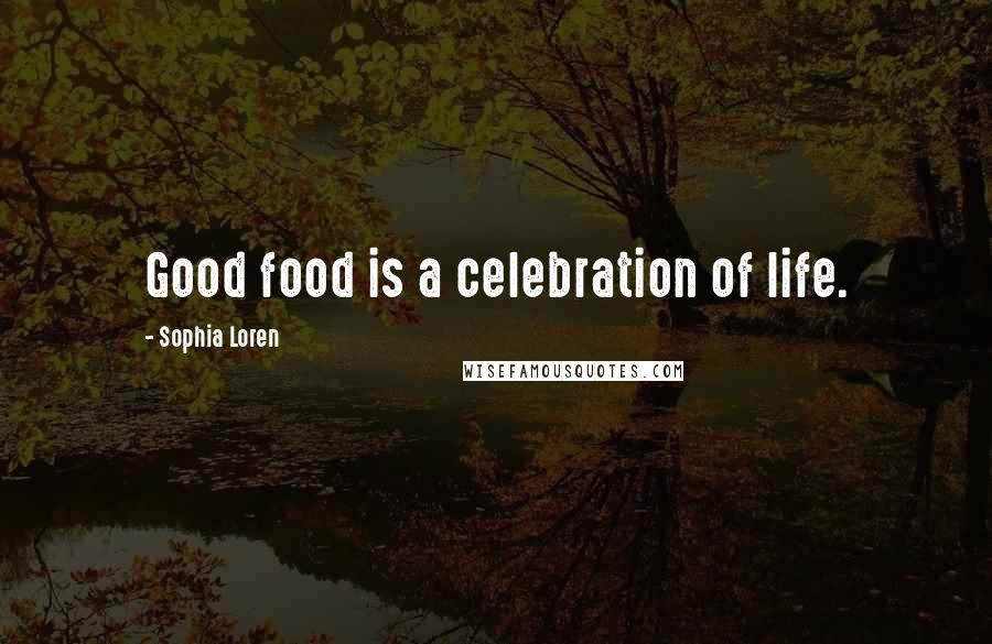 Sophia Loren quotes: Good food is a celebration of life.