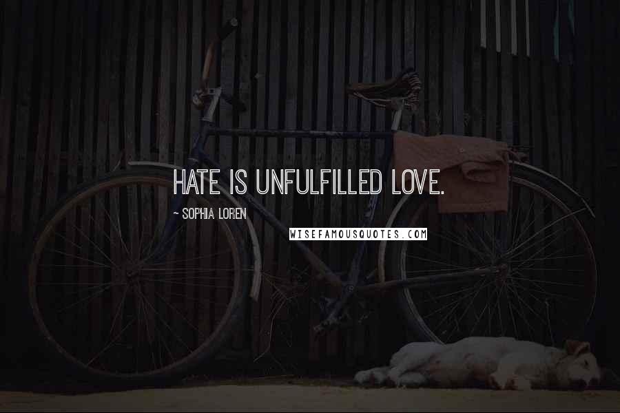 Sophia Loren quotes: Hate is unfulfilled love.