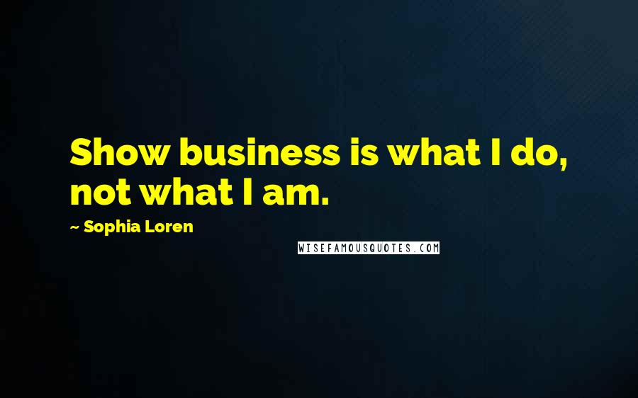 Sophia Loren quotes: Show business is what I do, not what I am.