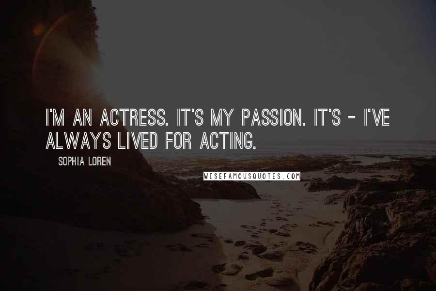 Sophia Loren quotes: I'm an actress. It's my passion. It's - I've always lived for acting.
