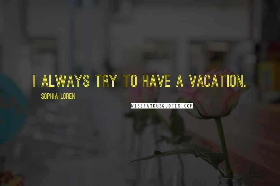 Sophia Loren quotes: I always try to have a vacation.