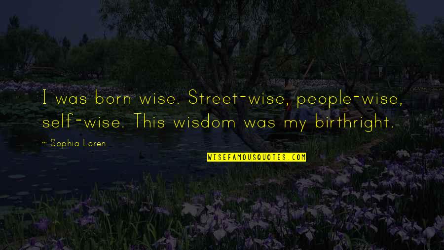 Sophia Loren Quotes By Sophia Loren: I was born wise. Street-wise, people-wise, self-wise. This
