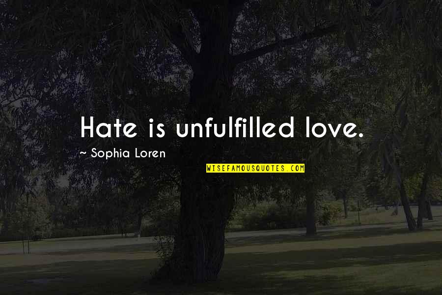 Sophia Loren Quotes By Sophia Loren: Hate is unfulfilled love.