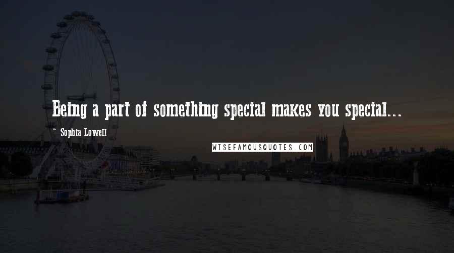 Sophia Lowell quotes: Being a part of something special makes you special...
