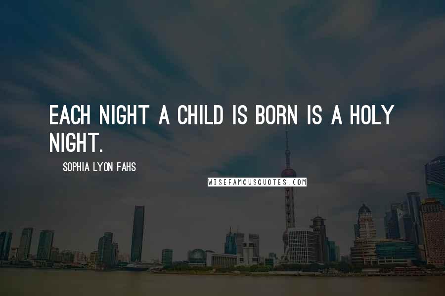 Sophia Lyon Fahs quotes: Each night a child is born is a holy night.