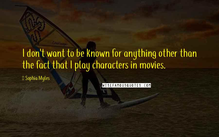 Sophia Myles quotes: I don't want to be known for anything other than the fact that I play characters in movies.