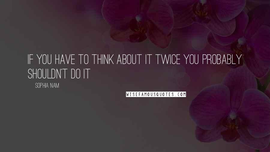 Sophia Nam quotes: If you have to think about it twice you probably shouldn't do it