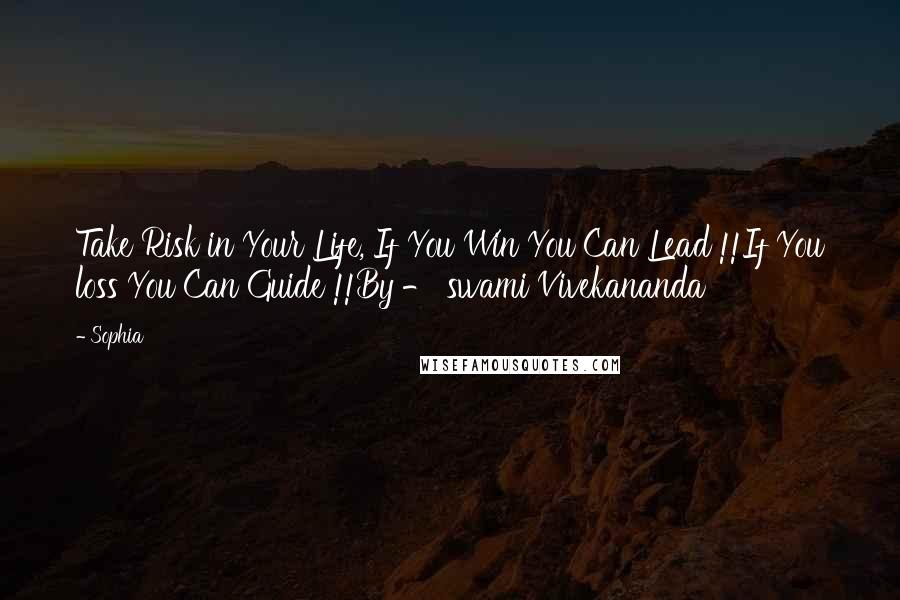 Sophia quotes: Take Risk in Your Life, If You Win You Can Lead !!If You loss You Can Guide !!By - swami Vivekananda