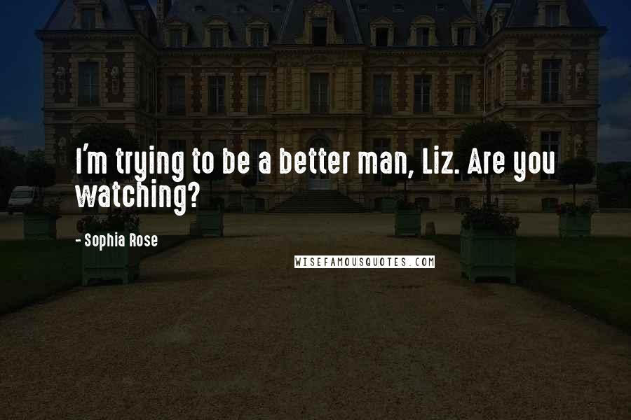 Sophia Rose quotes: I'm trying to be a better man, Liz. Are you watching?